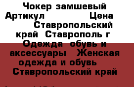  Чокер замшевый	 Артикул: chok_110	 › Цена ­ 300 - Ставропольский край, Ставрополь г. Одежда, обувь и аксессуары » Женская одежда и обувь   . Ставропольский край